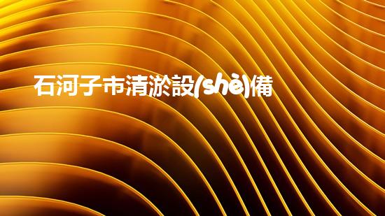 石河子市清淤設(shè)備參數(shù)清淤設(shè)備的秘密與選擇技巧揭秘！